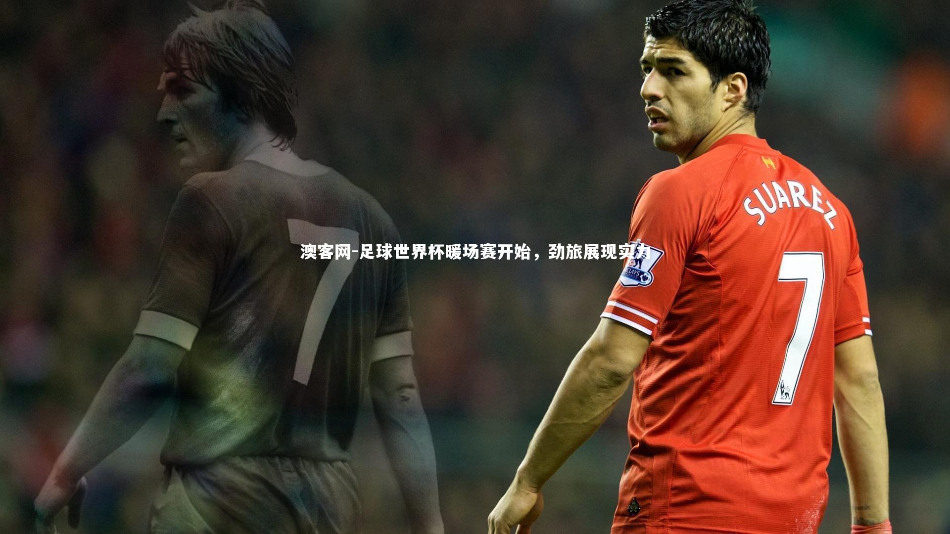 足球世界杯暖场赛开始,劲旅展现实力