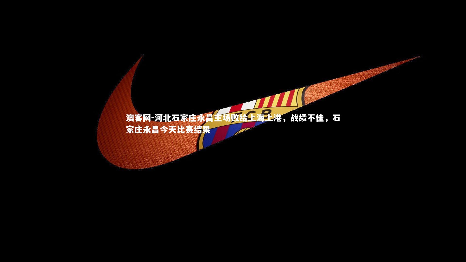 河北石家庄永昌主场败给上海上港,战绩不佳,石家庄永昌今天比赛结果