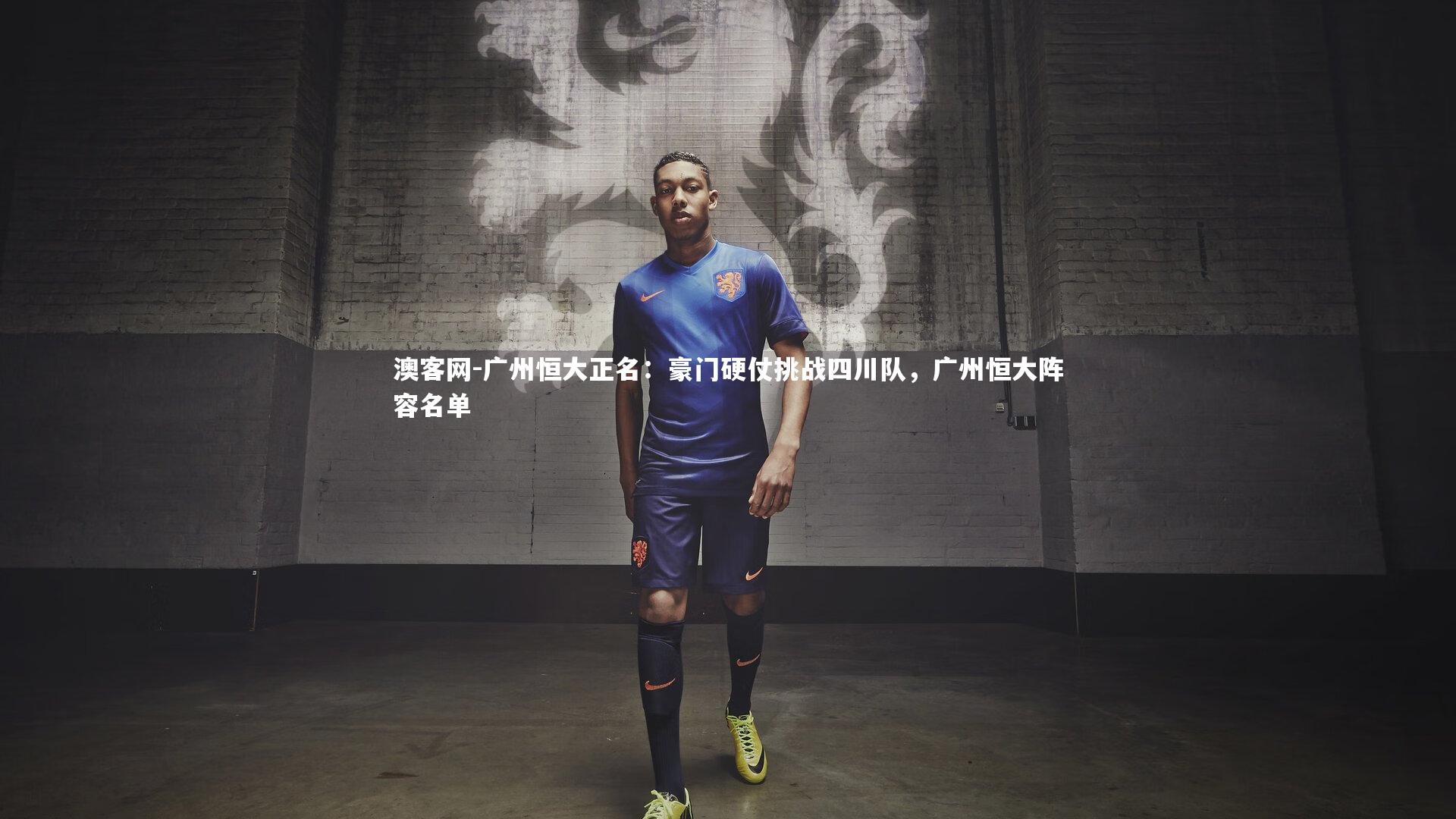 广州恒大正名:豪门硬仗挑战四川队,广州恒大阵容名单