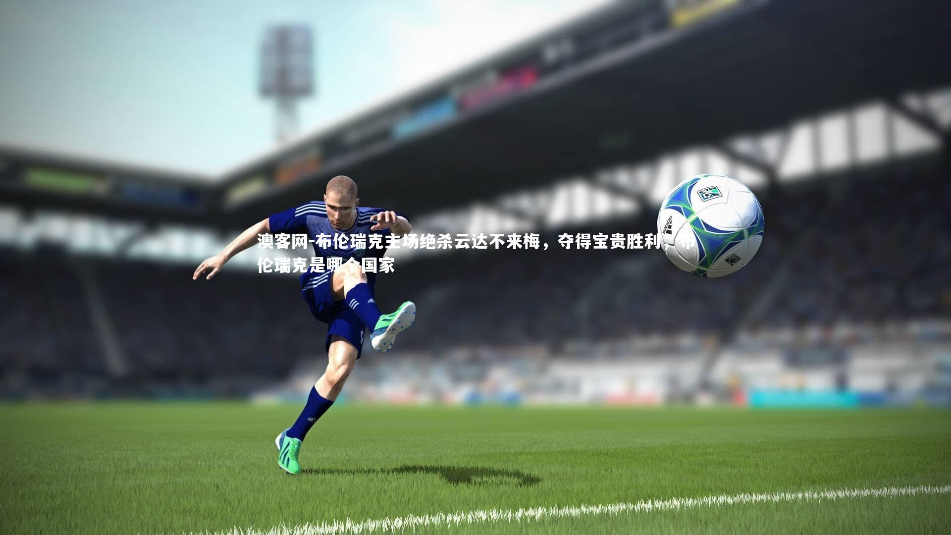 澳客网-布伦瑞克主场绝杀云达不来梅，夺得宝贵胜利，布伦瑞克是哪个国家