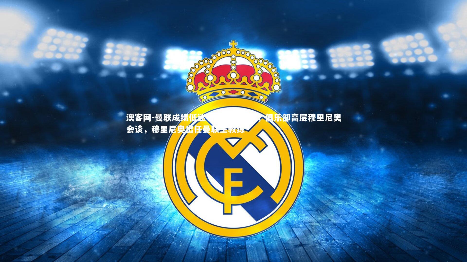 澳客网-曼联成绩低迷引发内阁关注，俱乐部高层穆里尼奥会谈，穆里尼奥出任曼联主教练