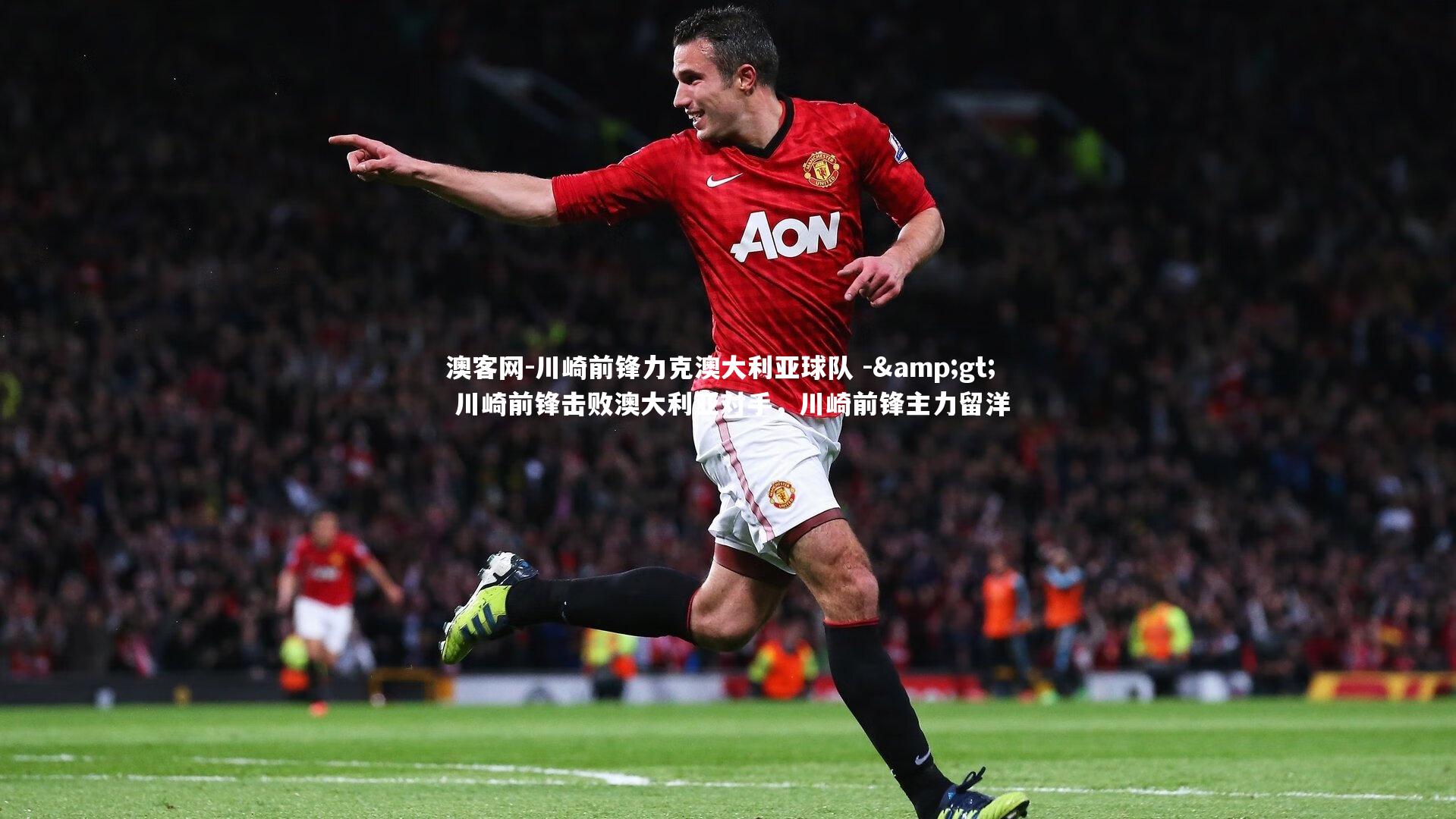 川崎前锋力克澳大利亚球队 -&gt; 川崎前锋击败澳大利亚对手，川崎前锋主力留洋