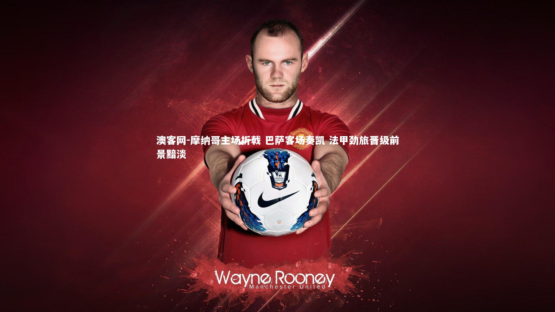 摩纳哥主场折戟 巴萨客场奏凯 法甲劲旅晋级前景黯淡