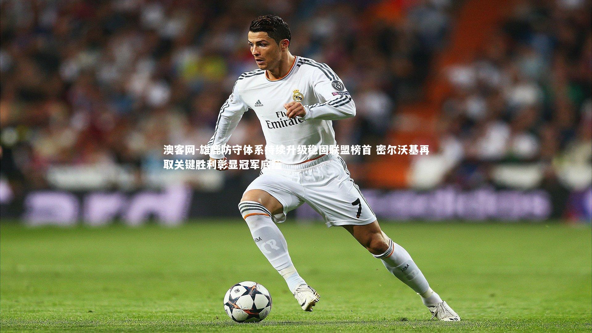 雄鹿防守体系持续升级稳固联盟榜首 密尔沃基再取关键胜利彰显冠军底蕴