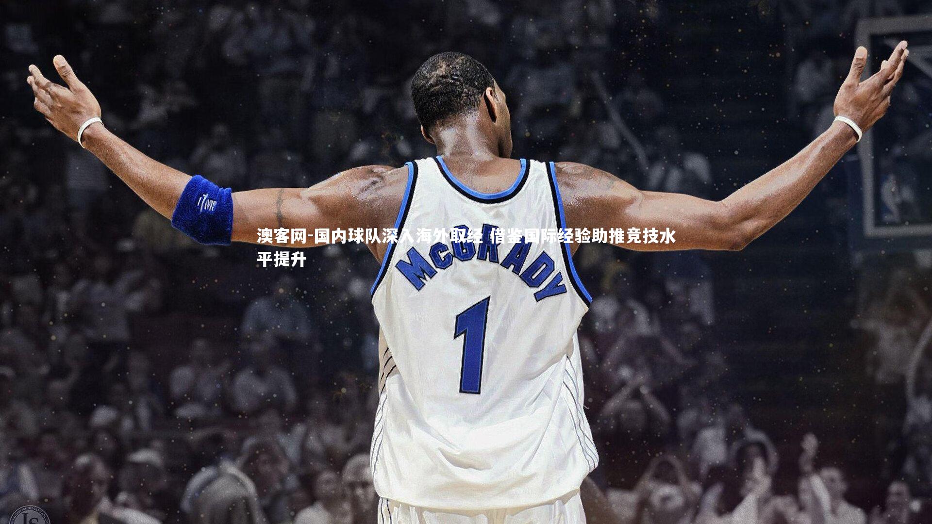 国内球队深入海外取经 借鉴国际经验助推竞技水平提升