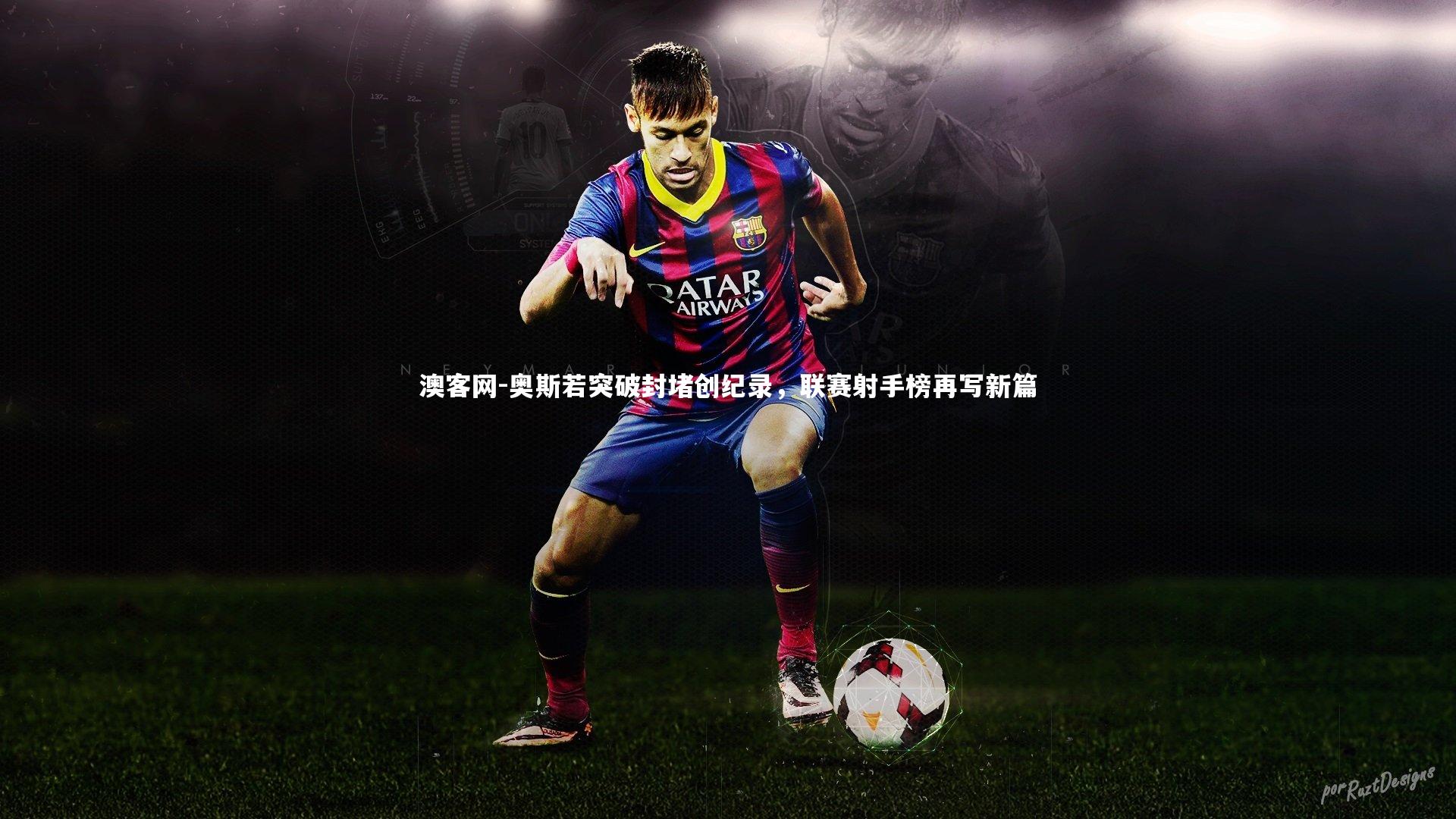 奥斯若突破封堵创纪录，联赛射手榜再写新篇