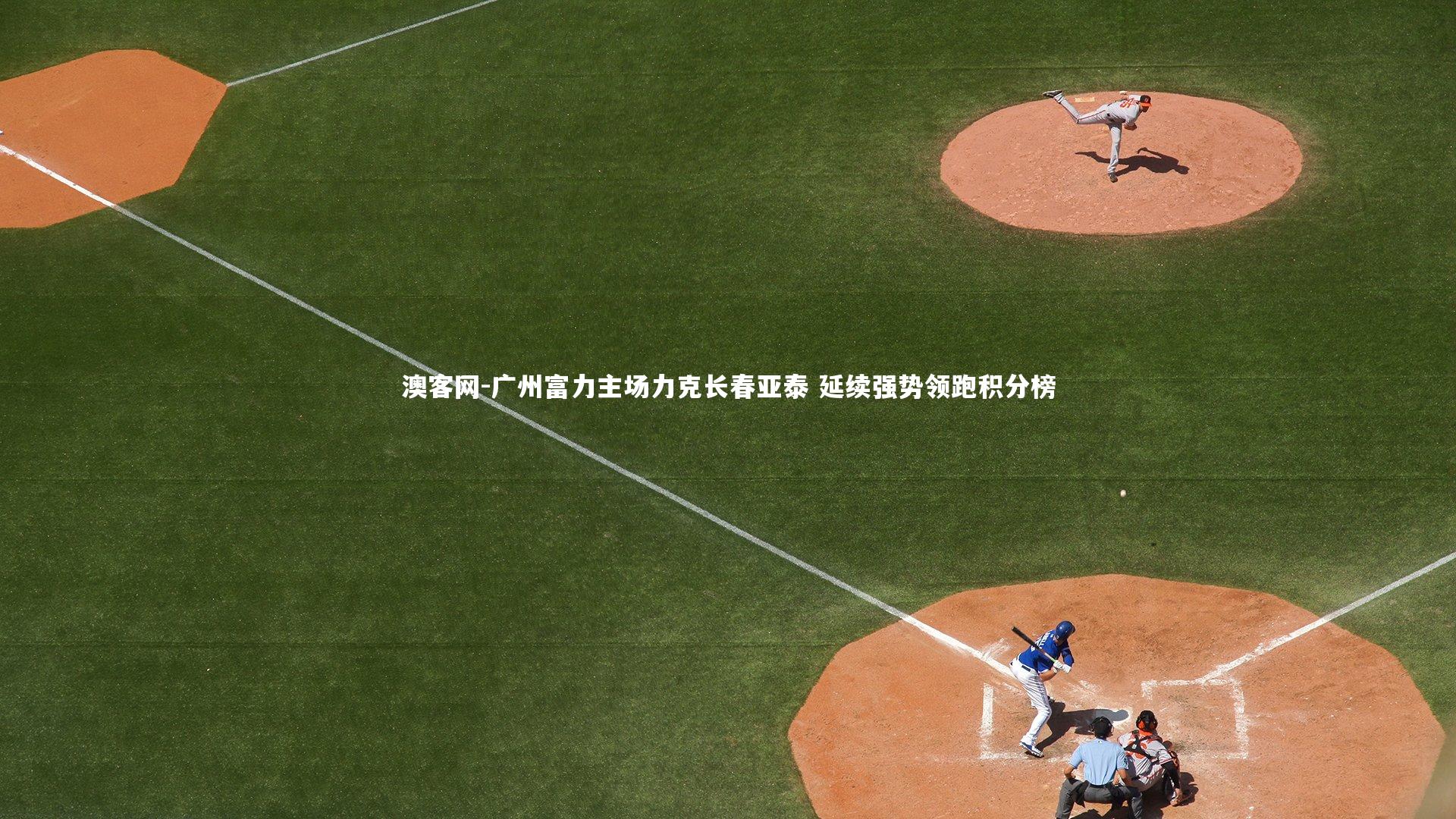 广州富力主场力克长春亚泰 延续强势领跑积分榜