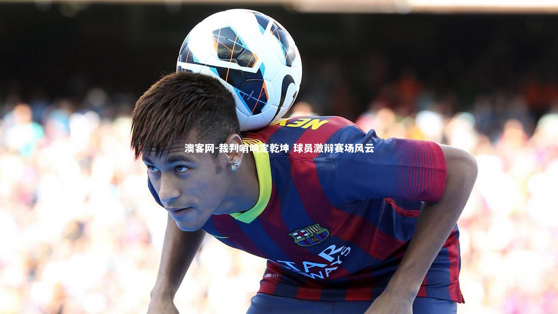 裁判哨响定乾坤 球员激辩赛场风云