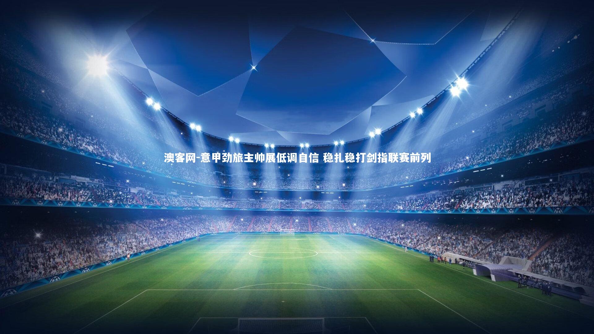 澳客网-意甲劲旅主帅展低调自信 稳扎稳打剑指联赛前列