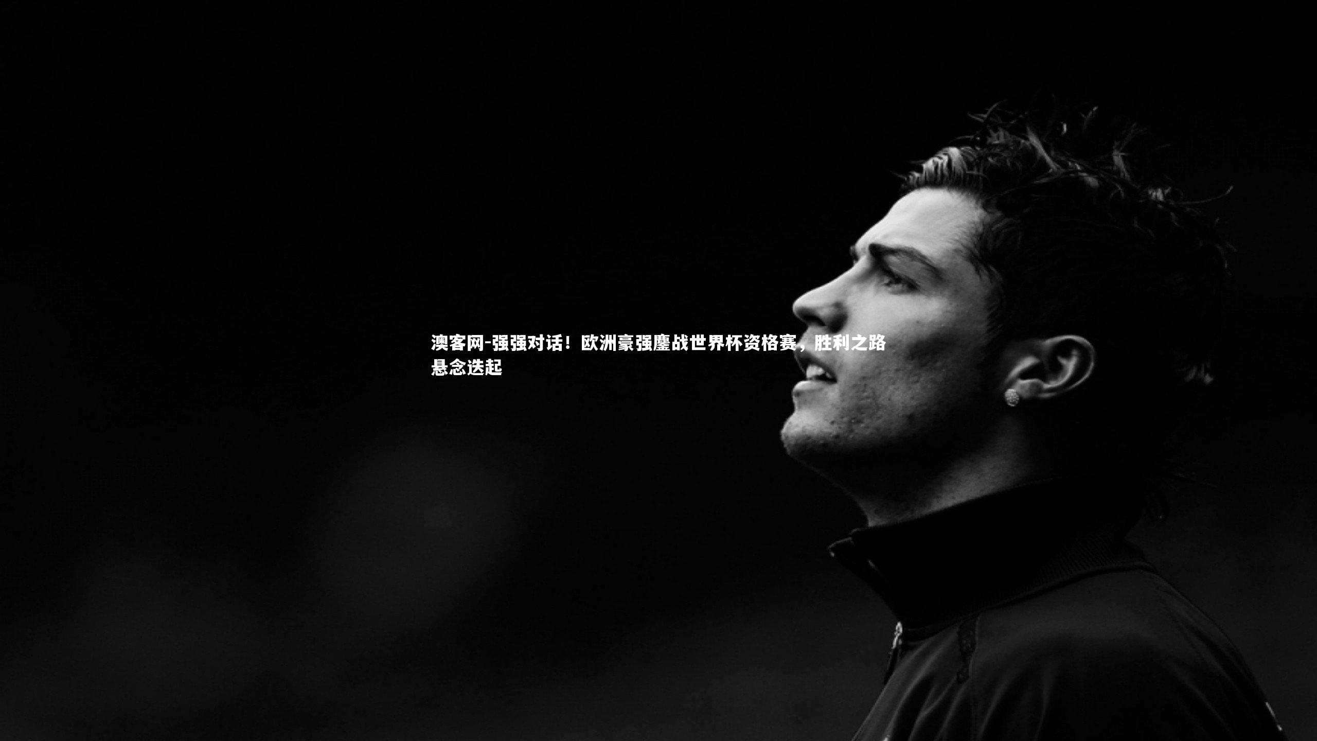 强强对话！欧洲豪强鏖战世界杯资格赛，胜利之路悬念迭起