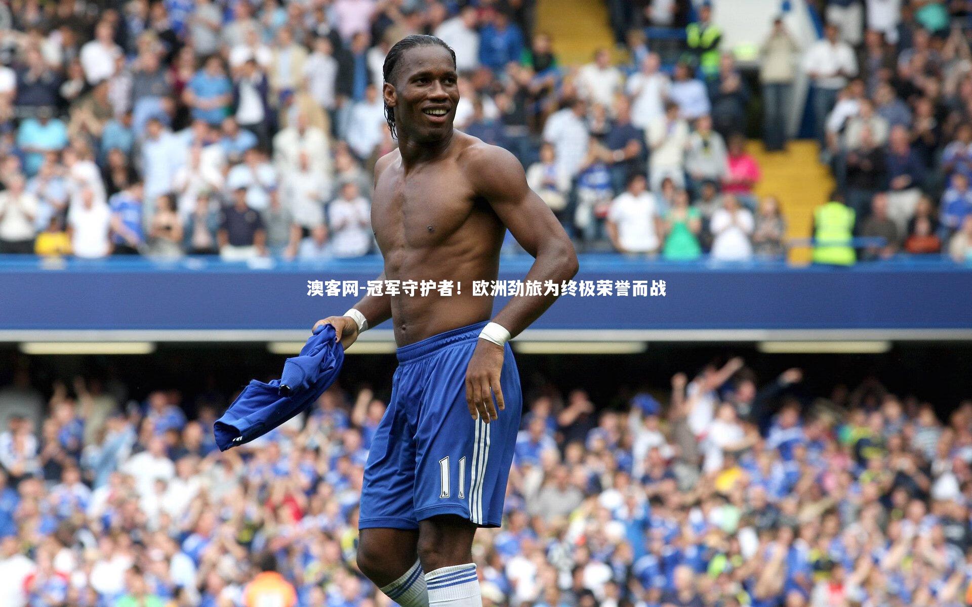 澳客网-冠军守护者！欧洲劲旅为终极荣誉而战