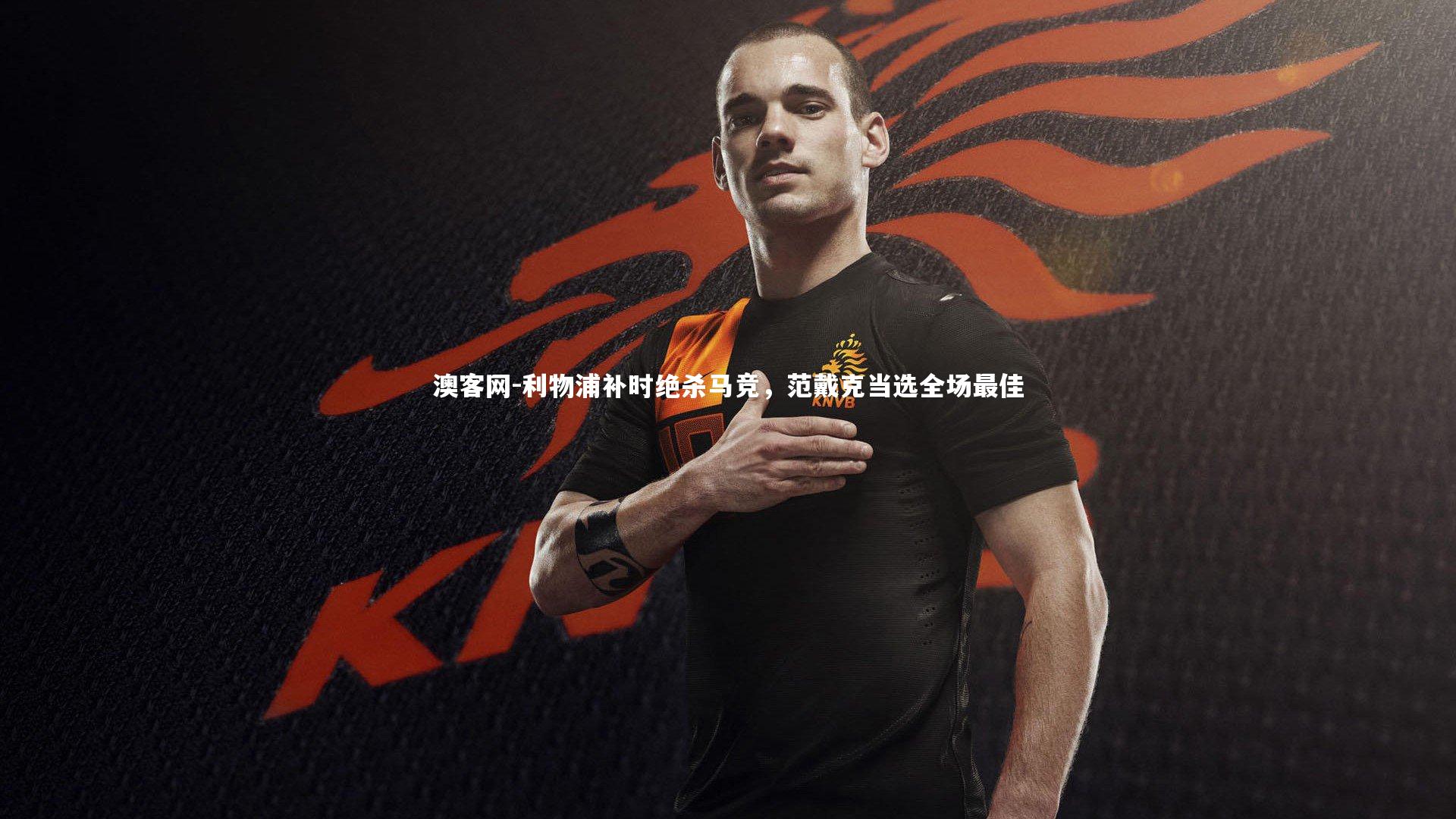 利物浦补时绝杀马竞，范戴克当选全场最佳