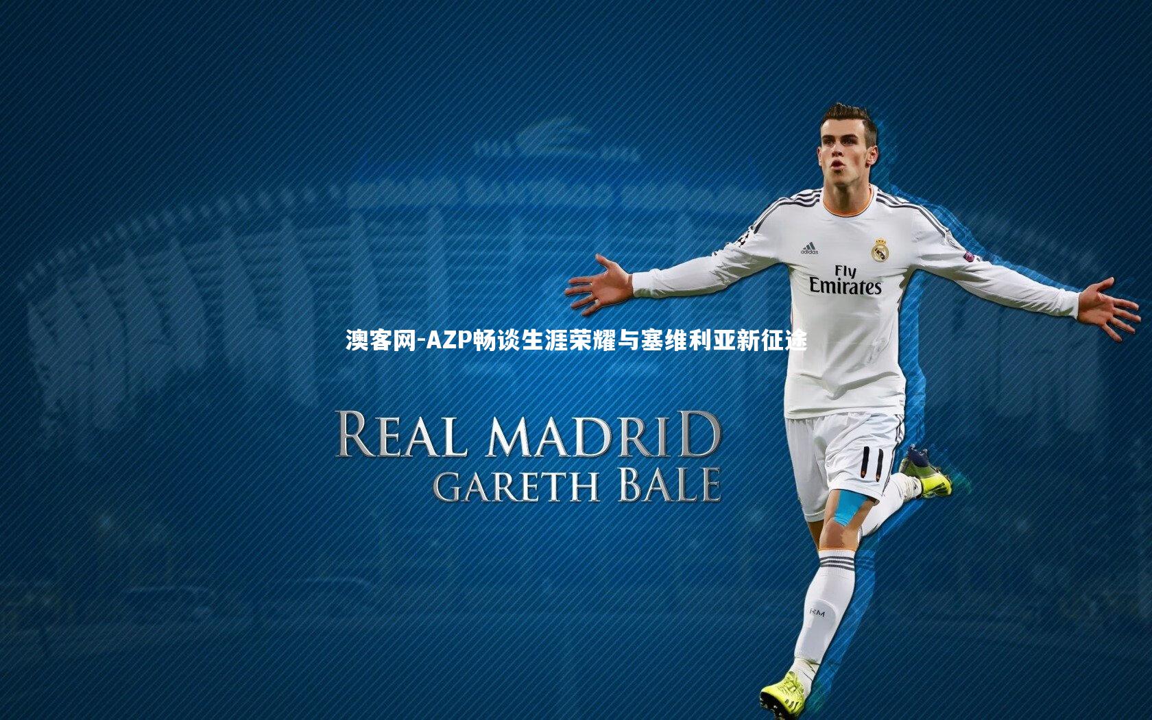 澳客网-AZP畅谈生涯荣耀与塞维利亚新征途