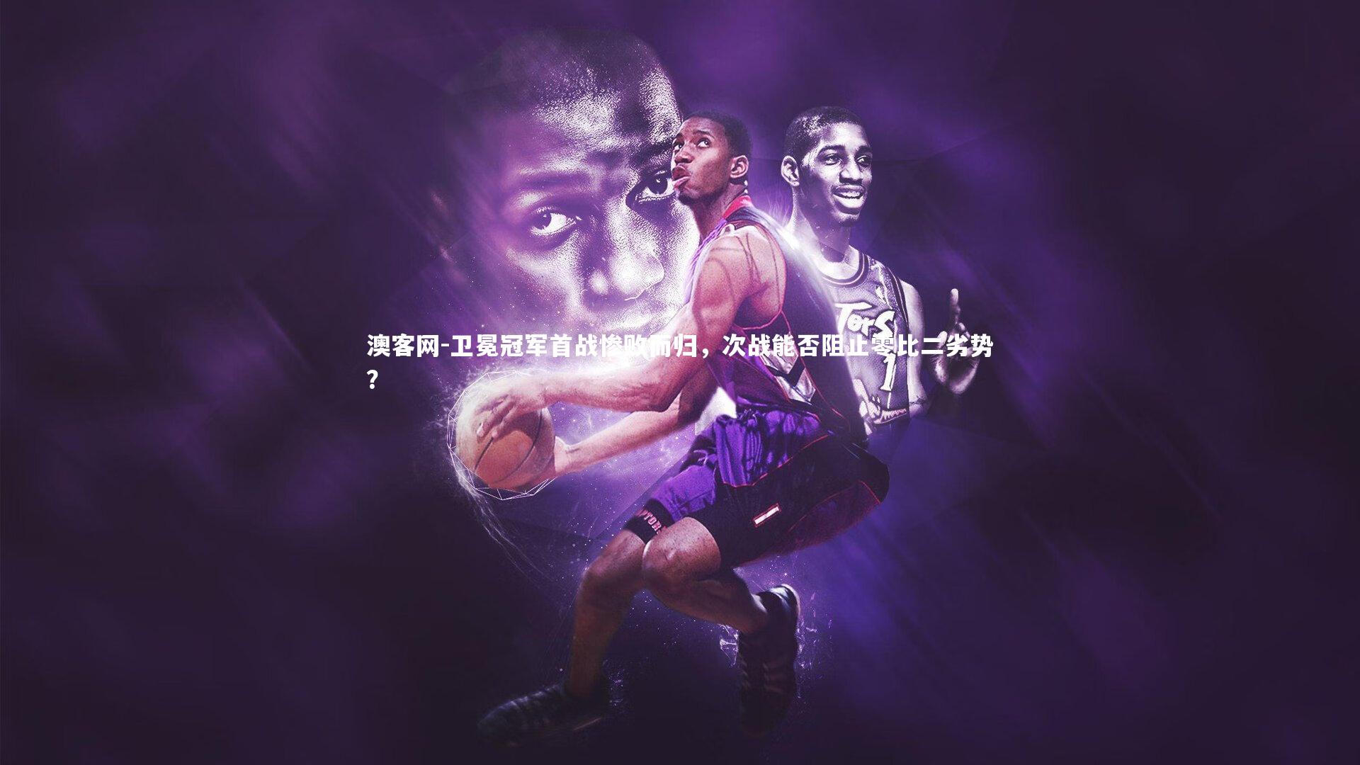 澳客网-卫冕冠军首战惨败而归，次战能否阻止零比二劣势？